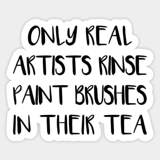 ONLY REAL ARTISTS RINSE PAINT BRUSHES IN THEIR TEA Sticker